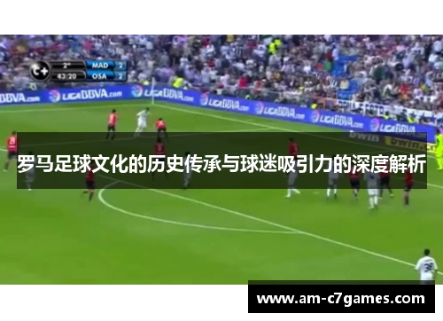 罗马足球文化的历史传承与球迷吸引力的深度解析