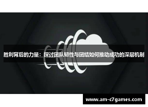 胜利背后的力量：探讨团队韧性与团结如何推动成功的深层机制