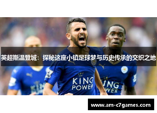 英超斯温登城：探秘这座小镇足球梦与历史传承的交织之地