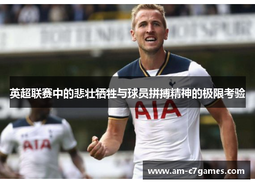 英超联赛中的悲壮牺牲与球员拼搏精神的极限考验