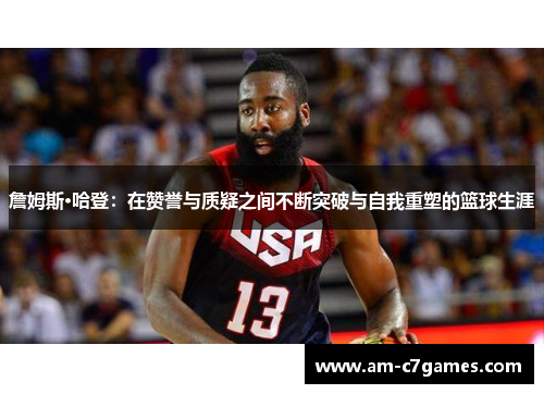 詹姆斯·哈登:在赞誉与质疑之间不断突破与自我重塑的篮球生涯 詹姆斯·哈登:在赞誉与质疑之间不断突破与自我重塑的篮球生涯