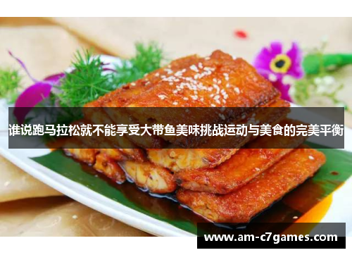 谁说跑马拉松就不能享受大带鱼美味挑战运动与美食的完美平衡