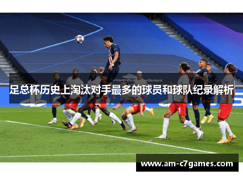足总杯历史上淘汰对手最多的球员和球队纪录解析 足总杯历史上淘汰对手最多的球员和球队纪录解析