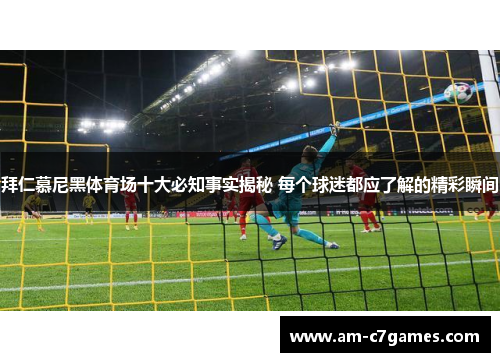 拜仁慕尼黑体育场十大必知事实揭秘 每个球迷都应了解的精彩瞬间 拜仁慕尼黑体育场十大必知事实揭秘 每个球迷都应了解的精彩瞬间