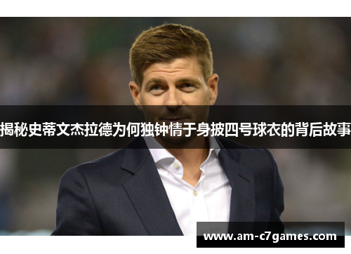 揭秘史蒂文杰拉德为何独钟情于身披四号球衣的背后故事 揭秘史蒂文杰拉德为何独钟情于身披四号球衣的背后故事