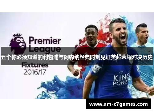 五个你必须知道的利物浦与阿森纳经典时刻见证英超荣耀对决历史