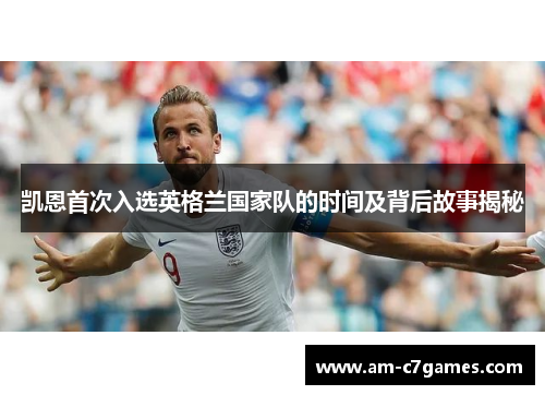 凯恩首次入选英格兰国家队的时间及背后故事揭秘 凯恩首次入选英格兰国家队的时间及背后故事揭秘