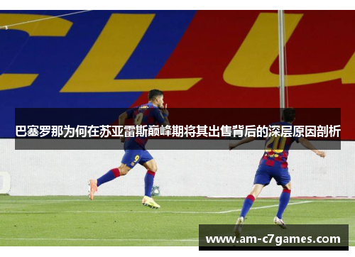 巴塞罗那为何在苏亚雷斯巅峰期将其出售背后的深层原因剖析 巴塞罗那为何在苏亚雷斯巅峰期将其出售背后的深层原因剖析