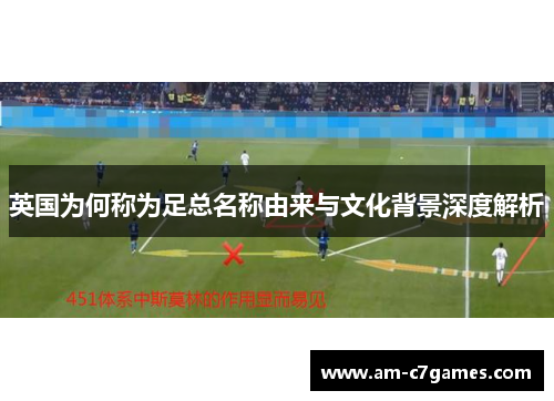 英国为何称为足总名称由来与文化背景深度解析 英国为何称为足总名称由来与文化背景深度解析