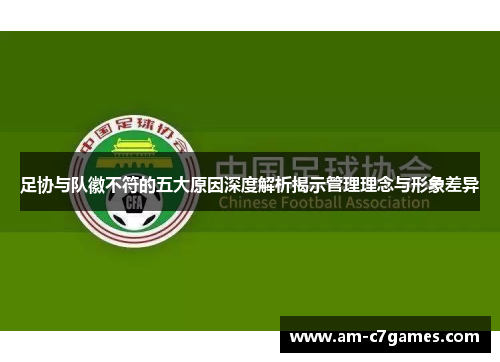 足协与队徽不符的五大原因深度解析揭示管理理念与形象差异