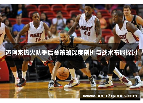 迈阿密热火队季后赛策略深度剖析与战术布局探讨 迈阿密热火队季后赛策略深度剖析与战术布局探讨
