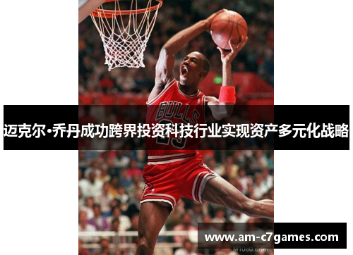 迈克尔·乔丹成功跨界投资科技行业实现资产多元化战略 迈克尔·乔丹成功跨界投资科技行业实现资产多元化战略