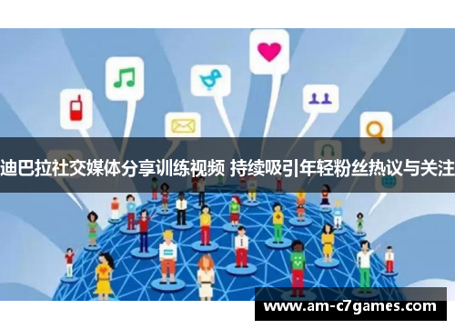 迪巴拉社交媒体分享训练视频 持续吸引年轻粉丝热议与关注 迪巴拉社交媒体分享训练视频 持续吸引年轻粉丝热议与关注