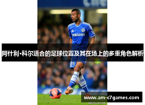 阿什利·科尔适合的足球位置及其在场上的多重角色解析