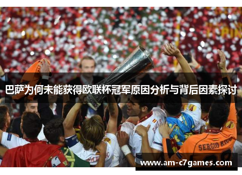 巴萨为何未能获得欧联杯冠军原因分析与背后因素探讨 巴萨为何未能获得欧联杯冠军原因分析与背后因素探讨
