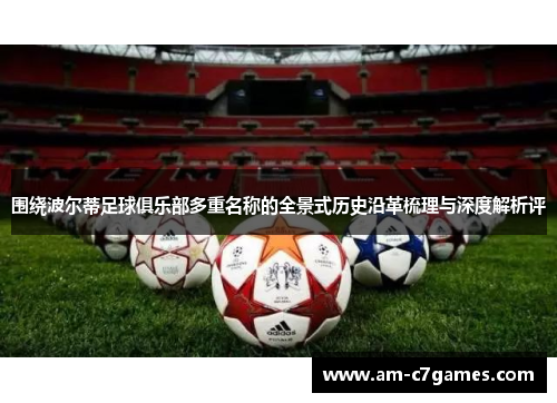 围绕波尔蒂足球俱乐部多重名称的全景式历史沿革梳理与深度解析评 围绕波尔蒂足球俱乐部多重名称的全景式历史沿革梳理与深度解析评