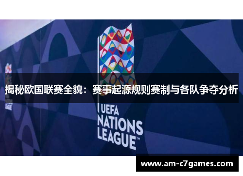 揭秘欧国联赛全貌:赛事起源规则赛制与各队争夺分析 揭秘欧国联赛全貌:赛事起源规则赛制与各队争夺分析