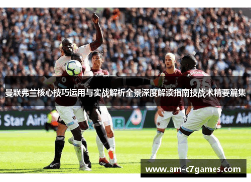 曼联弗兰核心技巧运用与实战解析全景深度解读指南技战术精要篇集 曼联弗兰核心技巧运用与实战解析全景深度解读指南技战术精要篇集