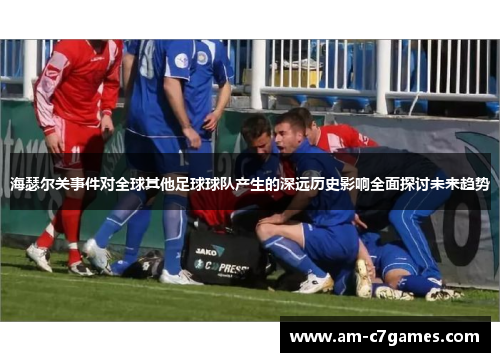 海瑟尔关事件对全球其他足球球队产生的深远历史影响全面探讨未来趋势