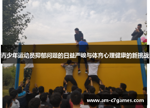 青少年运动员抑郁问题的日益严峻与体育心理健康的新挑战 青少年运动员抑郁问题的日益严峻与体育心理健康的新挑战