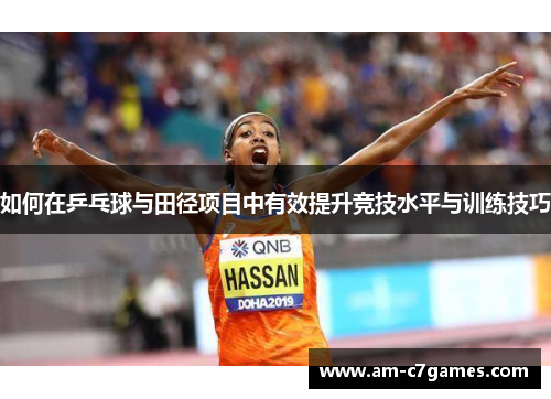 如何在乒乓球与田径项目中有效提升竞技水平与训练技巧 如何在乒乓球与田径项目中有效提升竞技水平与训练技巧