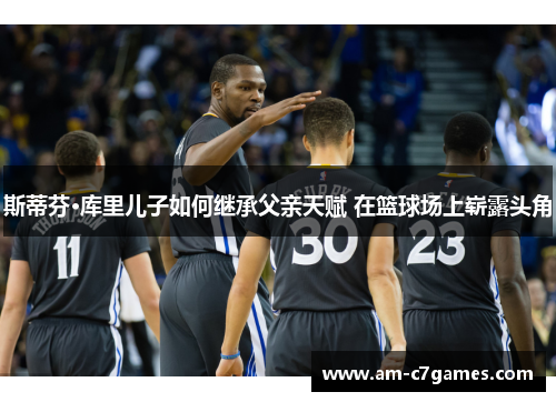 斯蒂芬·库里儿子如何继承父亲天赋 在篮球场上崭露头角