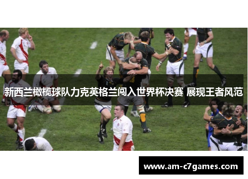 新西兰橄榄球队力克英格兰闯入世界杯决赛 展现王者风范