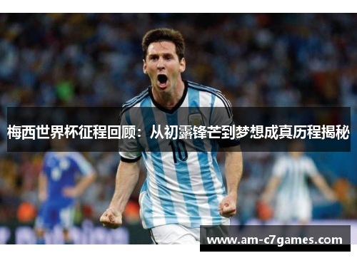 梅西世界杯征程回顾：从初露锋芒到梦想成真历程揭秘