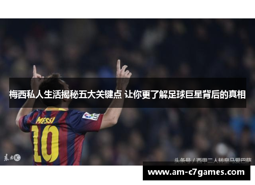 梅西私人生活揭秘五大关键点 让你更了解足球巨星背后的真相