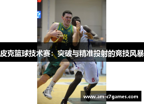 皮克篮球技术赛：突破与精准投射的竞技风暴