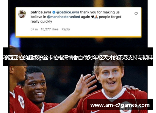 穆西亚拉的超级粉丝卡拉格深情告白他对年轻天才的无尽支持与期待