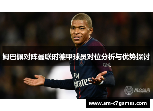 姆巴佩对阵曼联时德甲球员对位分析与优势探讨