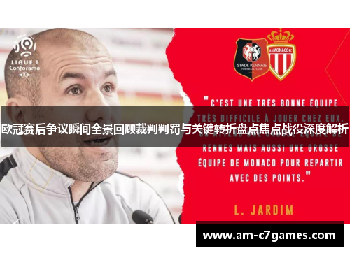 欧冠赛后争议瞬间全景回顾裁判判罚与关键转折盘点焦点战役深度解析