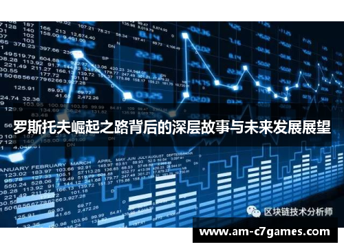 罗斯托夫崛起之路背后的深层故事与未来发展展望