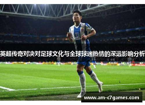 英超传奇对决对足球文化与全球球迷热情的深远影响分析 英超传奇对决对足球文化与全球球迷热情的深远影响分析