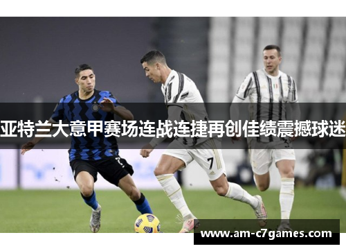 亚特兰大意甲赛场连战连捷再创佳绩震撼球迷