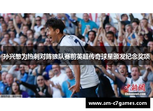 孙兴慜为热刺对阵狼队赛前英超传奇球星颁发纪念奖项