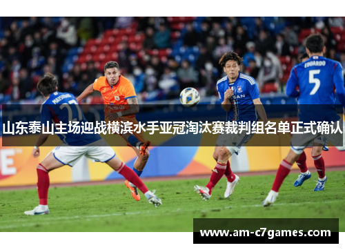 山东泰山主场迎战横滨水手亚冠淘汰赛裁判组名单正式确认 山东泰山主场迎战横滨水手亚冠淘汰赛裁判组名单正式确认