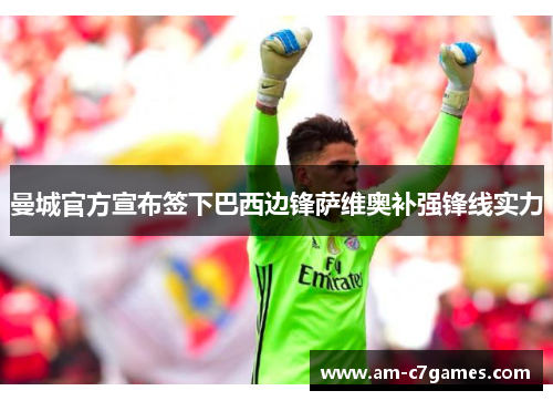 曼城官方宣布签下巴西边锋萨维奥补强锋线实力