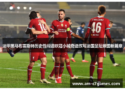 法甲黑马布雷斯特历史性闯进欧冠小城奇迹改写法国足坛版图新篇章 法甲黑马布雷斯特历史性闯进欧冠小城奇迹改写法国足坛版图新篇章