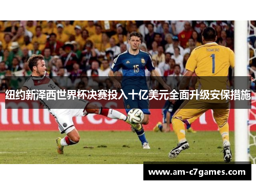 纽约新泽西世界杯决赛投入十亿美元全面升级安保措施 纽约新泽西世界杯决赛投入十亿美元全面升级安保措施