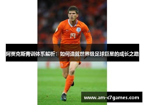 阿贾克斯青训体系解析：如何造就世界级足球巨星的成长之路