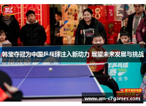 韩莹夺冠为中国乒乓球注入新动力 展望未来发展与挑战